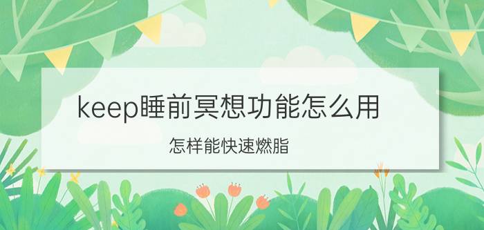 keep睡前冥想功能怎么用 怎样能快速燃脂？